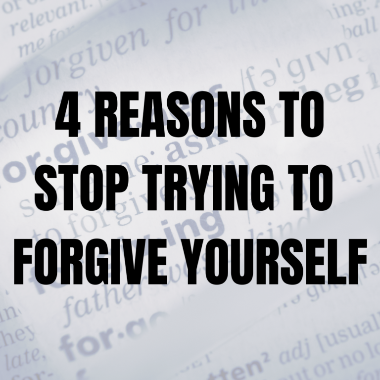 4 REASONS YOU SHOULD STOP TRYING TO FORGIVE YOURSELF