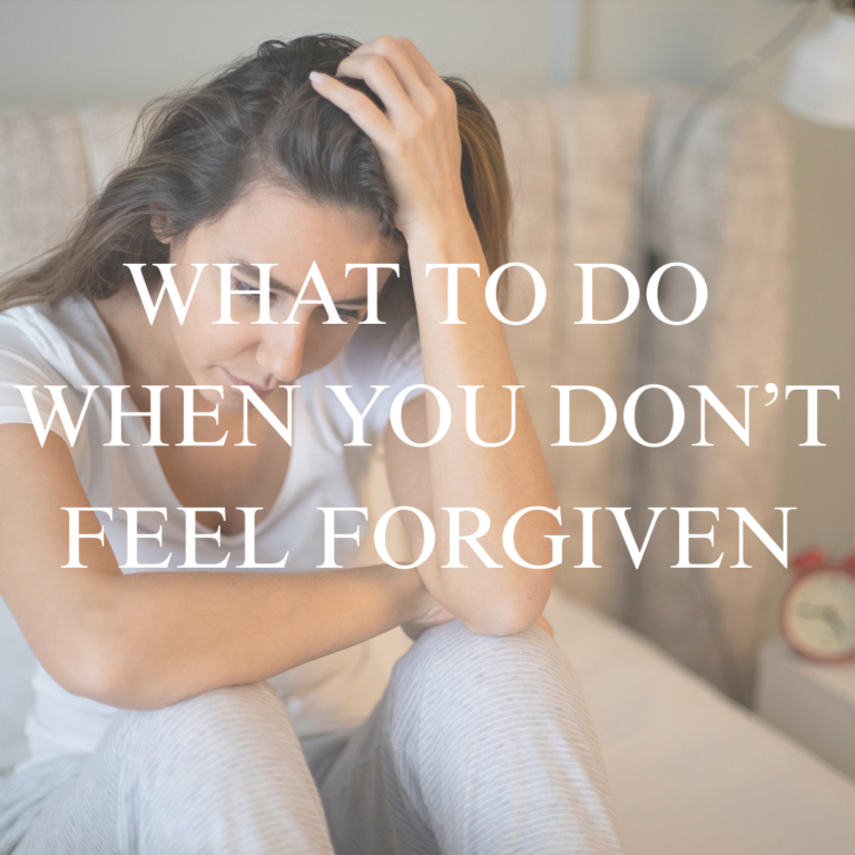 4 THINGS TO DO WHEN YOU DON’T FEEL FORGIVEN      (AND THE 1 THING YOU SHOULD NEVER DO)